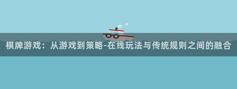 恒盛娱乐：棋牌游戏：从游戏到策略-在线玩法与传统规则之间的融