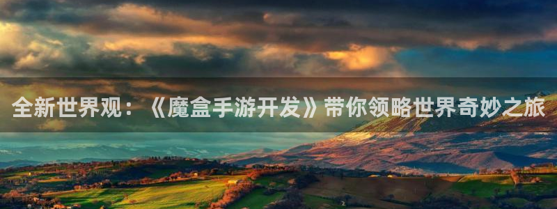 恒盛娱乐下载：全新世界观：《魔盒手游开发》带你领略世界奇妙之