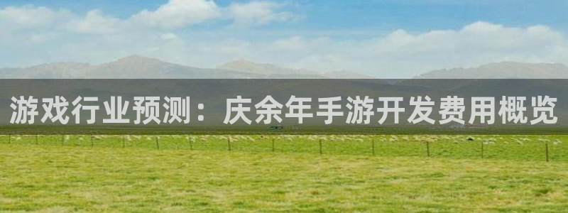 恒盛娱乐登陆：游戏行业预测：庆余年手游开发费用概览