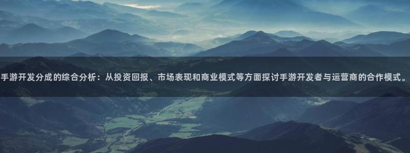 恒盛娱乐平台：手游开发分成的综合分析：从投资回报、市场表现和