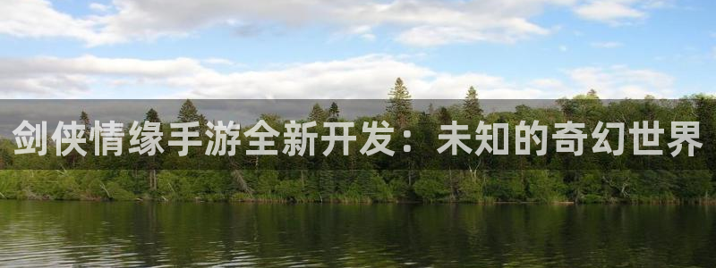 恒盛娱乐：剑侠情缘手游全新开发：未知的奇幻世界