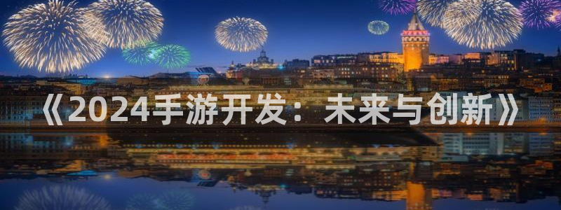恒盛娱乐注册：《2024手游开发：未来与创新》
