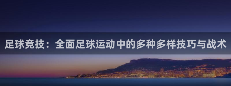 bbin视讯：足球竞技：全面足球运动中的多种多样技巧与战术