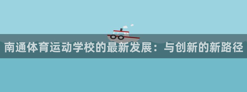 bbin视讯游戏官网：南通体育运动学校的最新发展：与创新的新路径